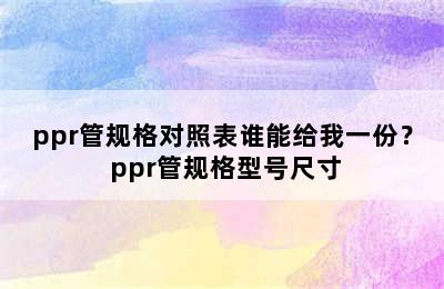 ppr管规格对照表谁能给我一份？ ppr管规格型号尺寸